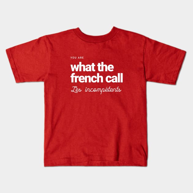 You are what the French call Les incompetents Kids T-Shirt by BodinStreet